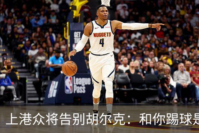 上港众将告别胡尔克：和你踢球是荣幸 4年晃如4天