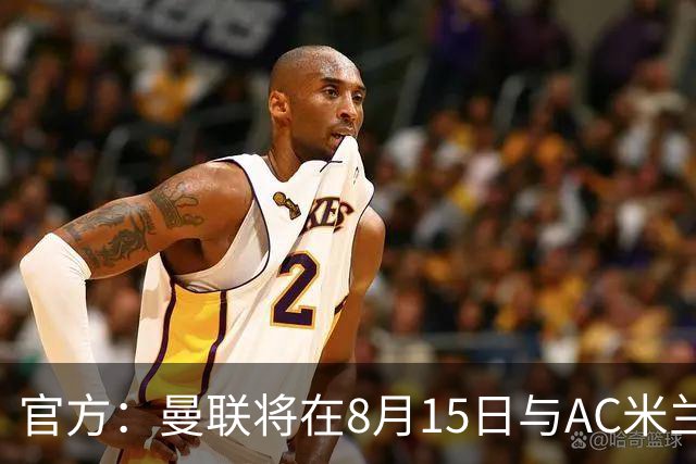 官方：曼联将在8月15日与AC米兰进行今夏最后一场季前赛